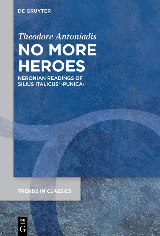 No More Heroes: Neronian Readings of Silius Italicus’ ›Punica‹: 199 (Trends in Classics - Supplementary Volumes, 199)