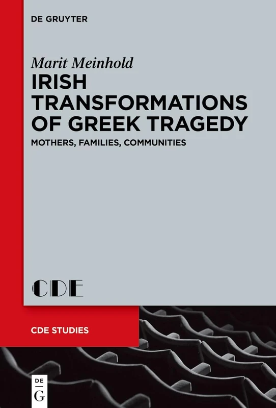 Irish Transformations of Greek Tragedy: Mothers, Families, Communities: 35 (Contemporary Drama in English Studies, 35)