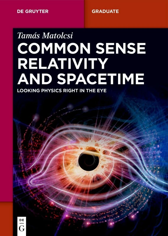 Common Sense Relativity and Spacetime: Looking Physics Right in the Eye (De Gruyter Textbook)