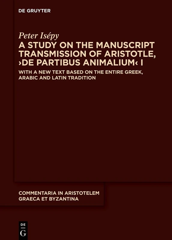 A Study on the Manuscript Transmission of Aristotle, ›De partibus animalium‹ I: With a New Text Based on the Entire Greek, Arabic and Latin Tradition: ... in Aristotelem Graeca et Byzantina, 13)