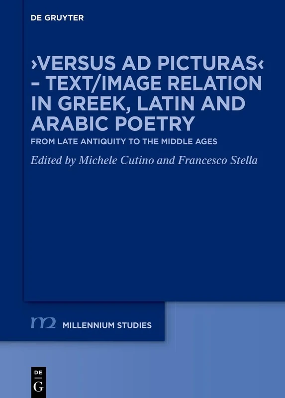 ›Versus ad picturas‹ – Text/Image Relation in Greek, Latin and Arabic Poetry: From Late Antiquity to the Middle Ages: 115 (Millennium Studien/Millennium Studies, 115)