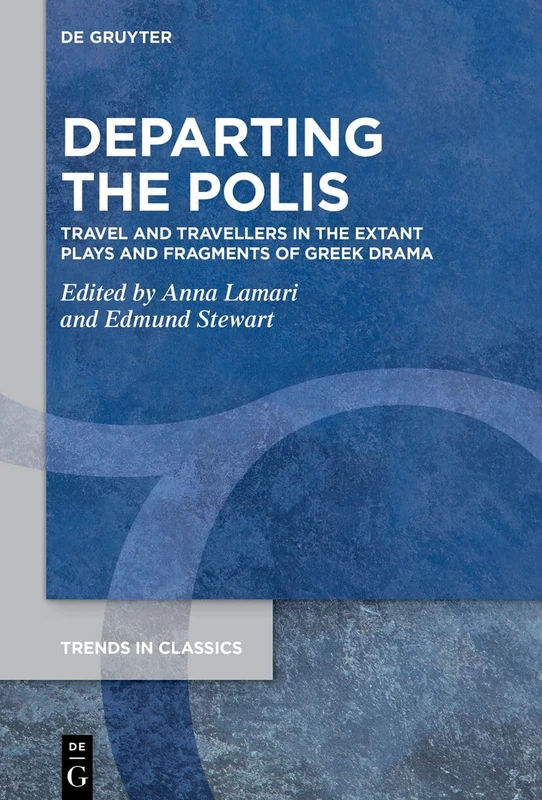 Departing the Polis: Travel and Travellers in the Extant Plays and Fragments of Greek Drama: 195 (Trends in Classics - Supplementary Volumes, 195)