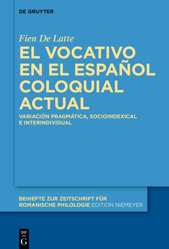 El Vocativo En El Español Coloquial Actual: Variación Pragmática, Socio-Indexical E Interindividual: 494 (Beihefte Zur Zeitschrift Für Romanische Philologie)