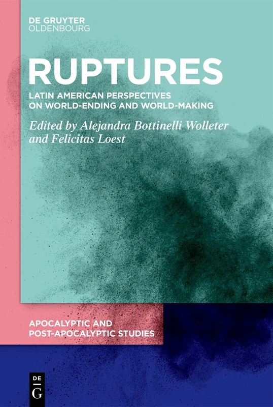 Ruptures: Latin American Perspectives on World-Ending and World-Making (Apocalyptic and Post-Apocalyptic Studies, 4)