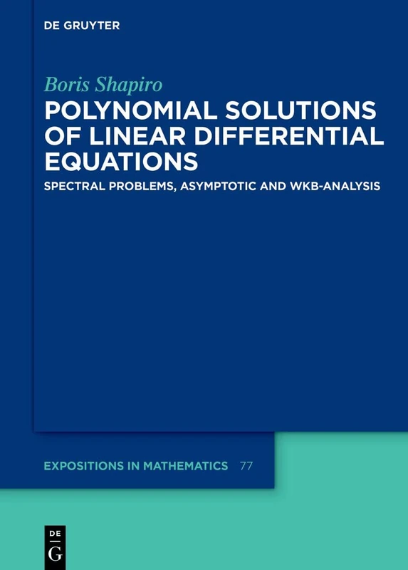 Polynomial Solutions of Linear Differential Equations: Spectral Problems, Asymptotic and WKB-Analysis (De Gruyter Expositions in Mathematics)