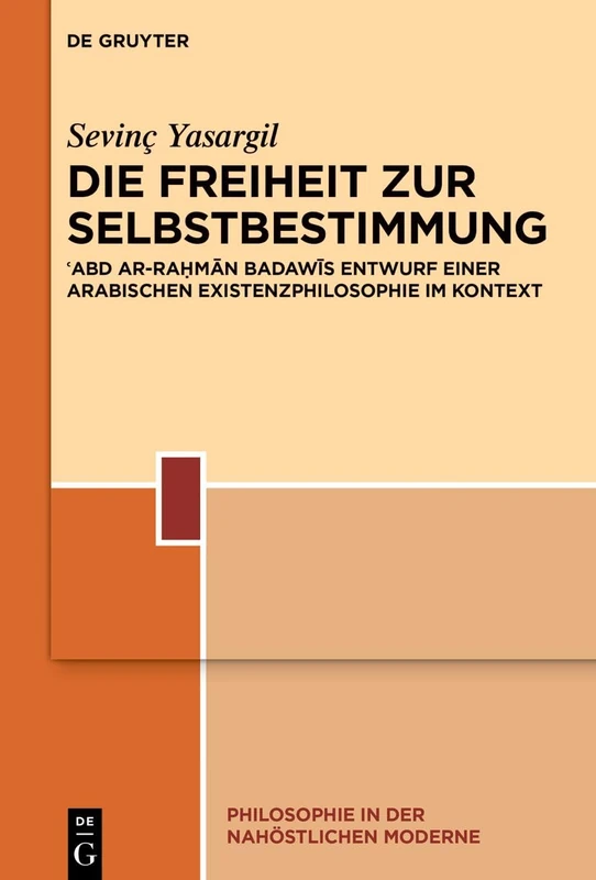 Die Freiheit Zur Selbstbestimmung: ʿabd Ar-Raḥmān Badawīs Entwurf Einer Arabischen Existenzphilosophie Im Kontext: ʿabd Ar-Raḥmān ... 7 (Philosophie in Der Nahöstlichen Moderne)