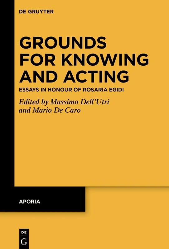 Grounds for Knowing and Acting: Essays in Honour of Rosaria Egidi: 15 (Aporia, 15)