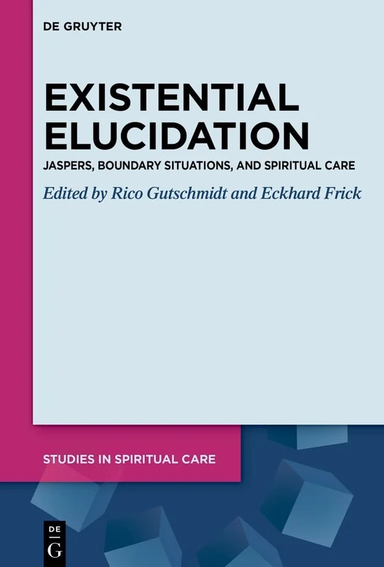 Existential Elucidation: Jaspers, Boundary Situations, and Spiritual Care (Studies in Spiritual Care, 14)
