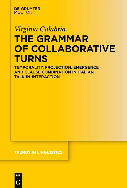 The Grammar of Collaborative Turns: Temporality, Projection, Emergence and Clause Combination in Italian Talk-in-Interaction (Trends in Linguistics. Studies and Monographs [TiLSM], 400)
