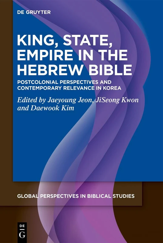 King, State, Empire in the Hebrew Bible: Postcolonial Perspectives and Contemporary Relevance in Korea: 1 (Global Perspectives in Biblical Studies, 1)