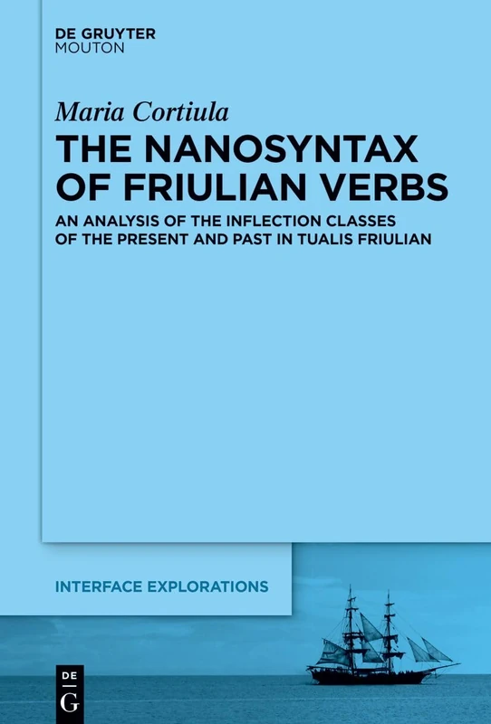 The Nanosyntax of Friulian Verbs: An Analysis of the Inflection Classes of the Present and Past in Tualis Friulian: 41 (Interface Explorations [IE], 41)