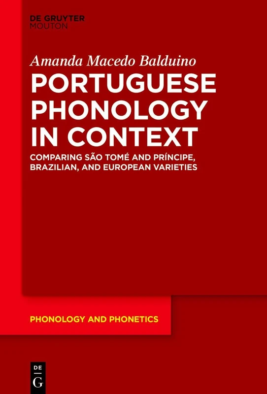 Portuguese Phonology in Context: Comparing São Tomé and Príncipe, Brazilian, and European Varieties: 40 (Phonology and Phonetics [PP], 40)