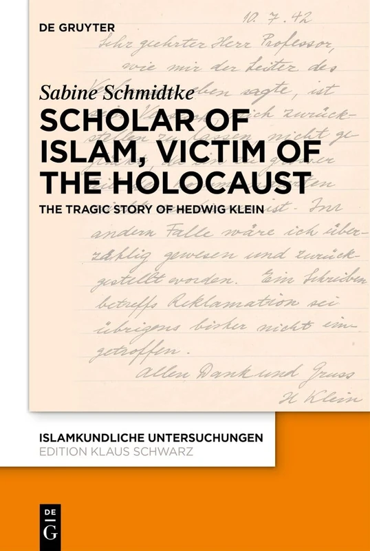 Scholar of Islam, Victim of the Holocaust: The Tragic Story of Hedwig Klein (Islamkundliche Untersuchungen, 359)