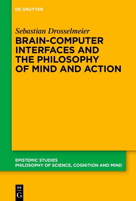 Brain-Computer Interfaces and the Philosophy of Mind and Action: 54 (Epistemic Studies, 54)