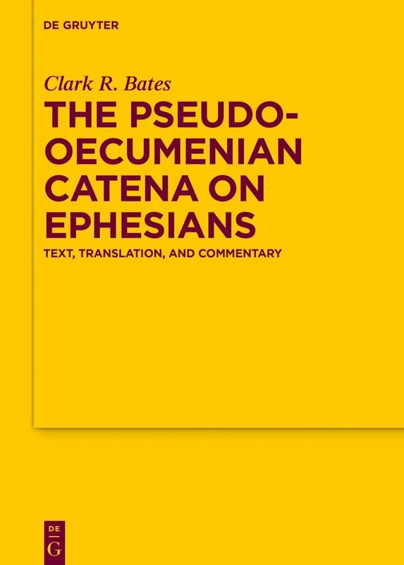 The Pseudo-Oecumenian Catena on Ephesians: Text, Translation, and Commentary: 198 (Texte und Untersuchungen zur Geschichte der Altchristlichen Literatur, 198)