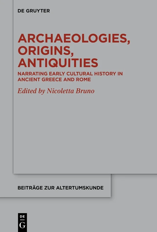 Archaeologies, Origins, Antiquities: Narrating Early Cultural History in Ancient Greece and Rome: 421 (Beitrage zur Altertumskunde, 421)