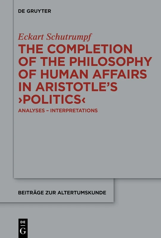 The Completion of the Philosophy of Human Affairs in Aristotle's ›Politics‹: Analyses – Interpretations: 425 (Beitrage zur Altertumskunde, 425)