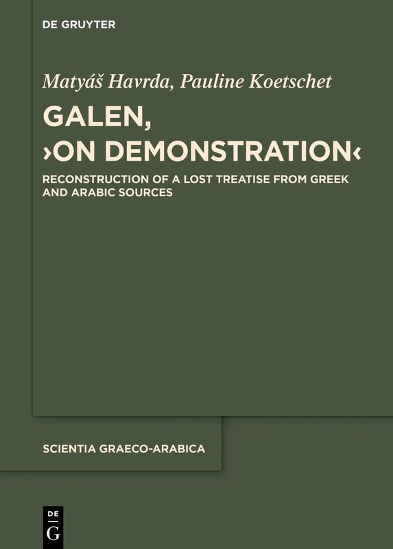 Galen, ›On Demonstration‹: Reconstruction of a lost treatise from Greek and Arabic sources: 43 (Scientia Graeco-Arabica, 43)