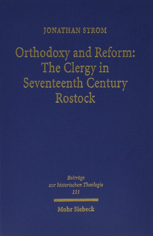 Orthodoxy and Reform: The Clergy in Seventeenth Century Rostock: 111 (Beiträge zur historischen Theologie)