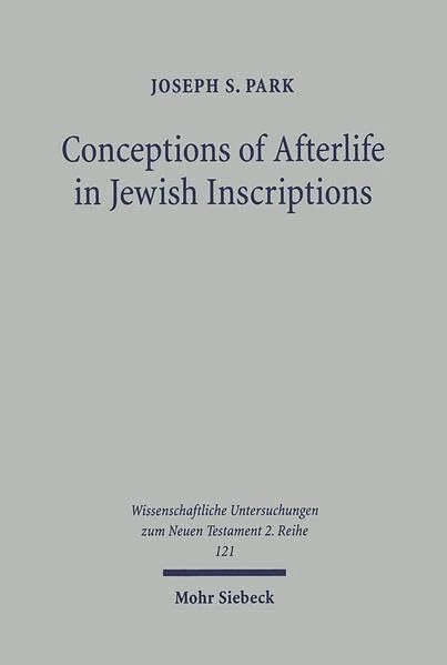 Conceptions of Afterlife in Jewish Inscriptions: With Special Reference to Pauline Literature: 121 (Wissenschaftliche Untersuchungen zum Neuen Testament 2. Reihe)