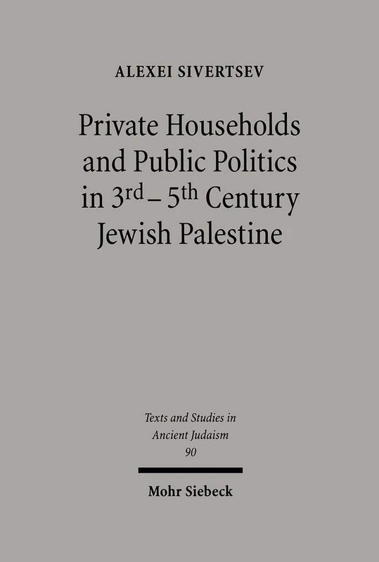 Private Households and Public Politics in 3rd-5th Century Jewish Palestine: 90 (Texts and Studies in Ancient Judaism)