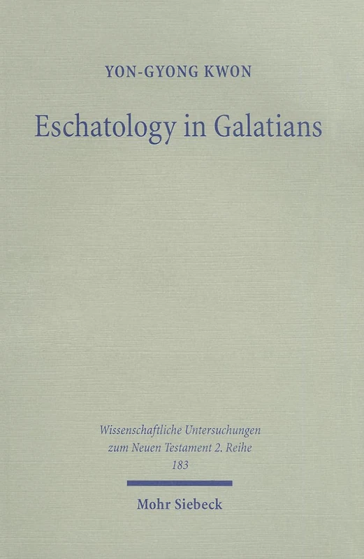 Eschatology in Galatians: Rethinking Paul's Response to the Crisis in Galatia: 183 (Wissenschaftliche Untersuchungen zum Neuen Testament 2. Reihe)