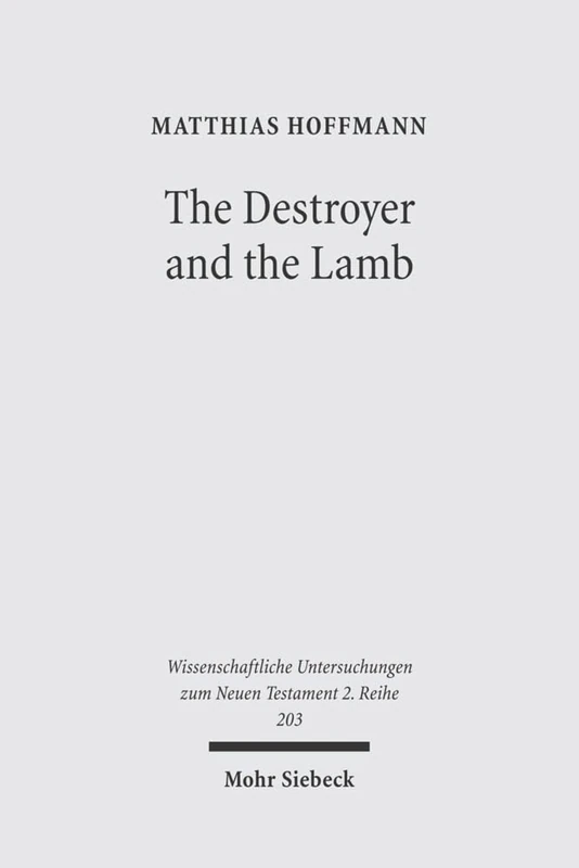 The Destroyer and the Lamb: The Relationship between Angelomorphic and Lamb Christology in the Book of Revelation: 203 (Wissenschaftliche Untersuchungen zum Neuen Testament 2. Reihe)