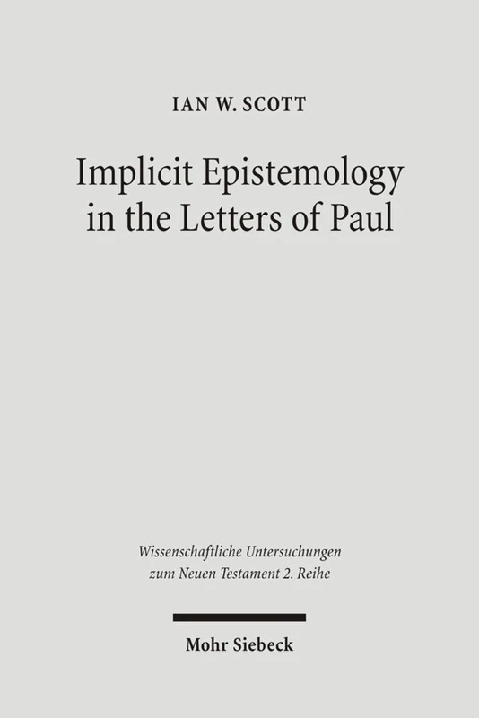 Implicit Epistemology in the Letters of Paul: Story, Experience and the Spirit: 205 (Wissenschaftliche Untersuchungen zum Neuen Testament 2. Reihe)