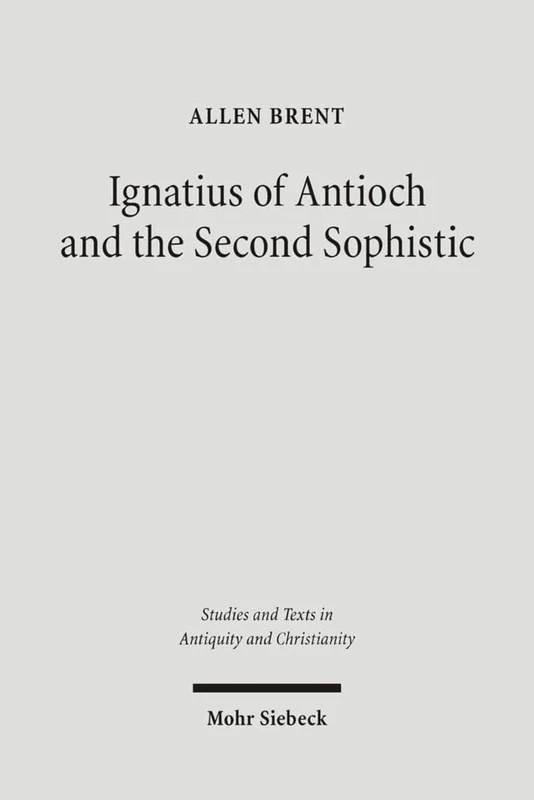 Ignatius of Antioch and the Second Sophistic: A Study of an Early Christian Transformation of Pagan Culture: 36 (Studien und Texte zu Antike und ... and Texts in Antiquity and Christianity)