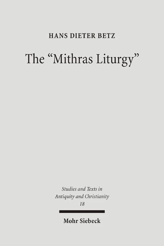 The "Mithras Liturgy": Text, Translation, and Commentary: 18 (Studien und Texte zu Antike und Christentum / Studies and Texts in Antiquity and Christianity)