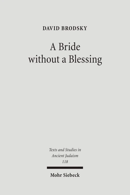 A Bride without a Blessing: A Study in the Redaction and Content of Massekhet Kallah and Its Gemara: 118 (Texts and Studies in Ancient Judaism)