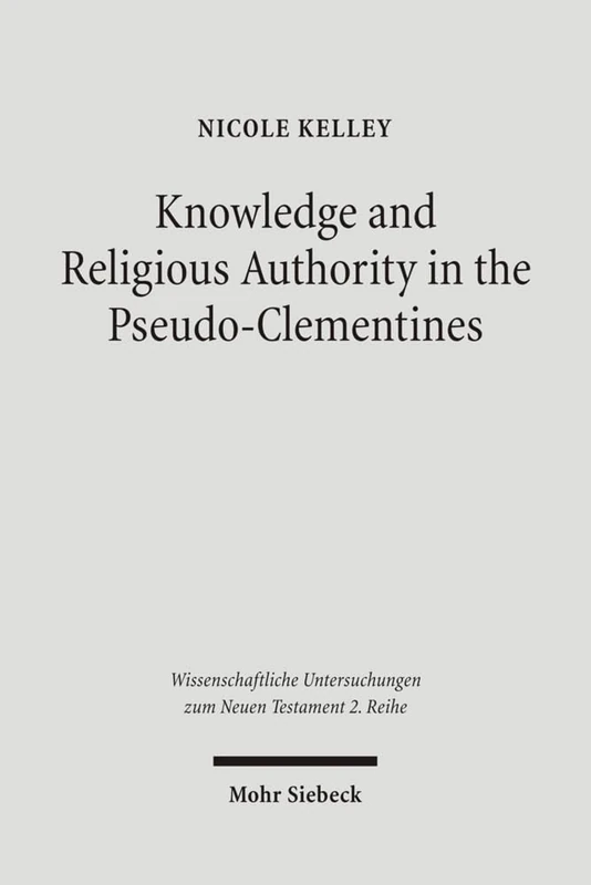 Knowledge and Religious Authority in the Pseudo-Clementines: Situating the 'Recognitions' in Fourth Century Syria: 213 (Wissenschaftliche Untersuchungen zum Neuen Testament 2. Reihe)