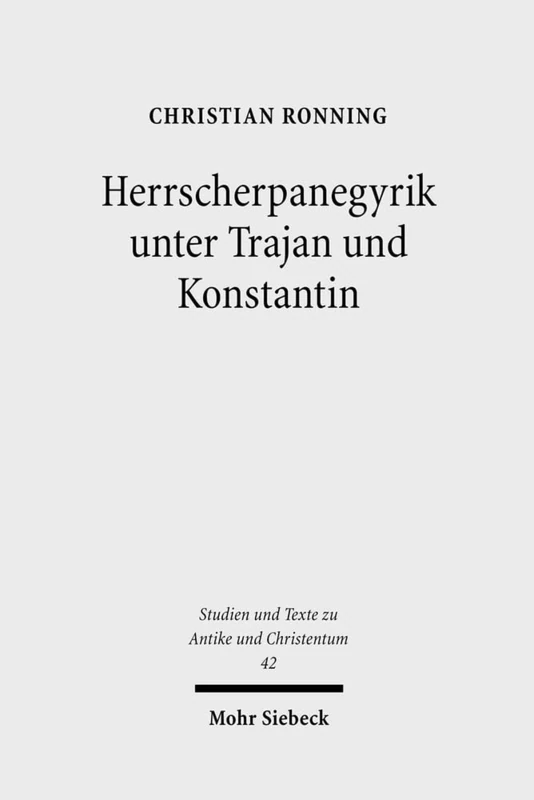 Herrscherpanegyrik unter Trajan und Konstantin: Studien zur symbolischen Kommunikation in der römischen Kaiserzeit: 42 (Studien und Texte zu Antike ... and Texts in Antiquity and Christianity)