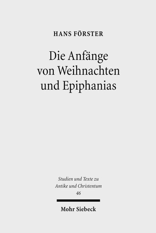 Die Anfänge von Weihnachten und Epiphanias: Eine Anfrage an die Entstehungshypothesen: 46 (Studien und Texte zu Antike und Christentum / Studies and Texts in Antiquity and Christianity)