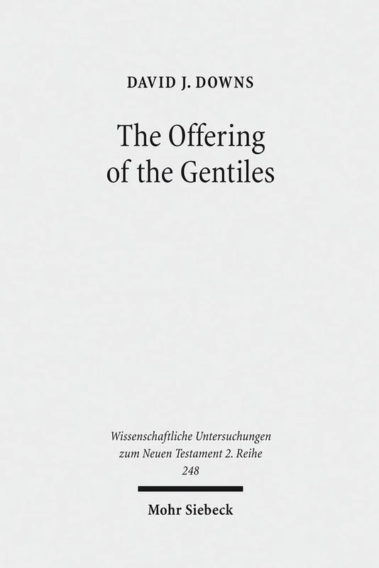 The Offering of the Gentiles: Paul's Collection for Jerusalem in Its Chronological, Cultural, and Cultic Contexts: 248 (Wissenschaftliche Untersuchungen zum Neuen Testament 2. Reihe)