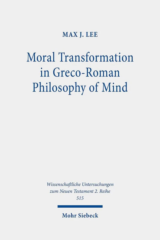 Moral Transformation in Greco-Roman Philosophy of Mind: Mapping the Moral Milieu of the Apostle Paul and his Diaspora Jewish Contemporaries: 515 ... Untersuchungen zum Neuen Testament 2. Reihe)