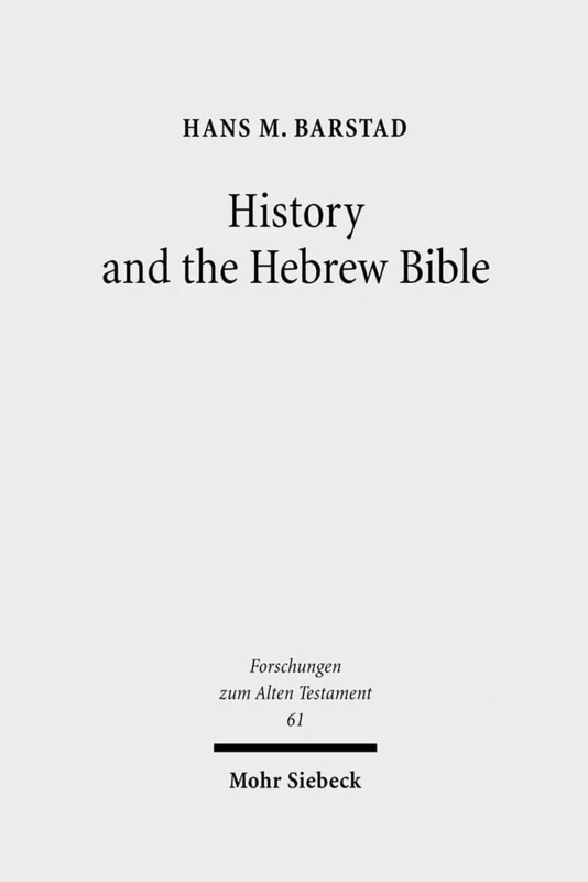 History and the Hebrew Bible: Studies in Ancient Israelite and Ancient Near Eastern Historiography: 61 (Forschungen zum Alten Testament)