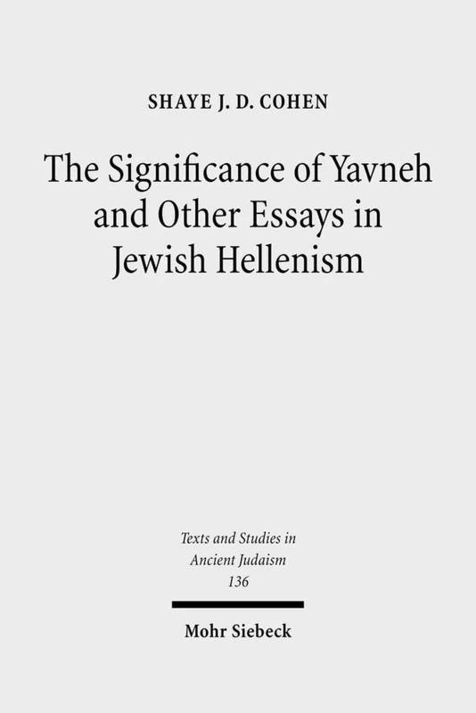 The Significance of Yavneh and Other Essays in Jewish Hellenism: 136 (Texts and Studies in Ancient Judaism)