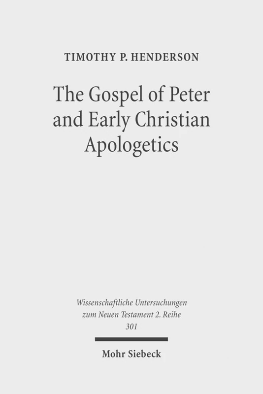 The Gospel of Peter and Early Christian Apologetics: Rewriting the Story of Jesus' Death, Burial, and Resurrection: 301 (Wissenschaftliche Untersuchungen zum Neuen Testament 2. Reihe)