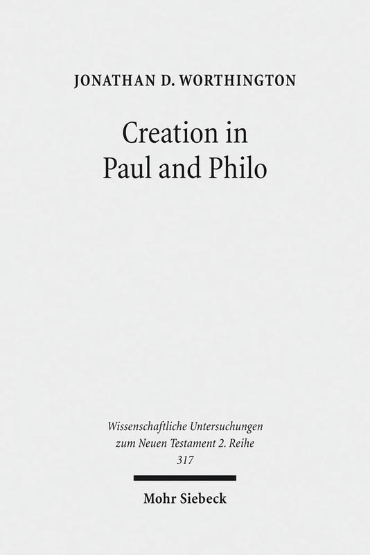 Creation in Paul and Philo: The Beginning and Before: 317 (Wissenschaftliche Untersuchungen zum Neuen Testament 2. Reihe)