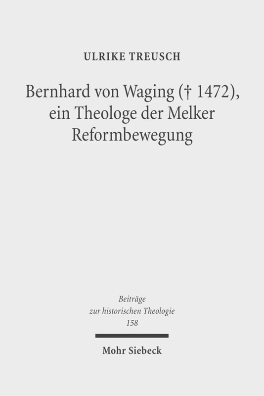 Bernhard von Waging (+ 1472), ein Theologe der Melker Reformbewegung: Monastische Theologie im 15. Jahrhundert?: 158 (Beiträge zur historischen Theologie)