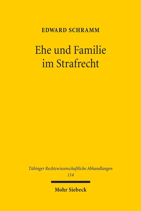 Ehe und Familie im Strafrecht: Eine strafrechtsdogmatische Untersuchung: 114 (Tübinger Rechtswissenschaftliche Abhandlungen)