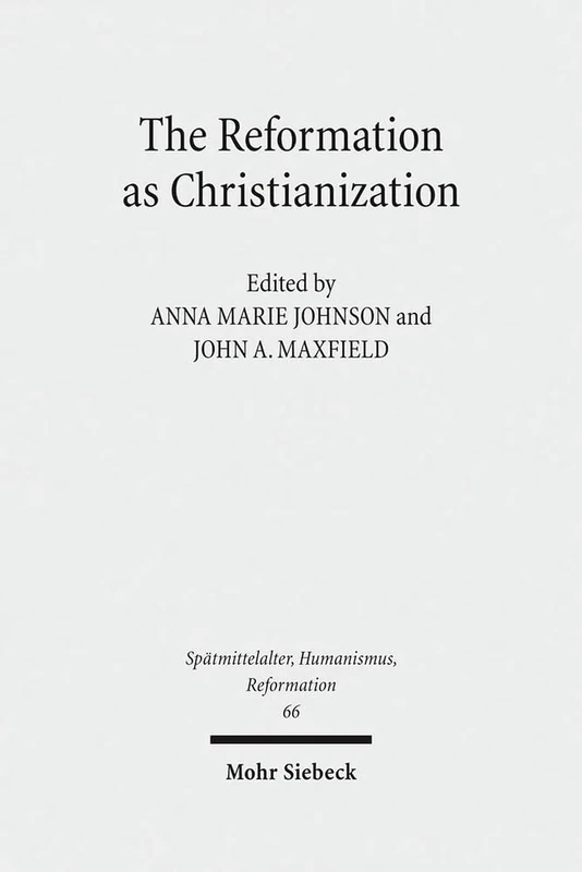 The Reformation as Christianization: Essays on Scott Hendrix's Christianization Thesis: 66 (Spätmittelalter, Humanismus, Reformation / Studies in the Late Middle Ages, Humanism, and the Reformation)