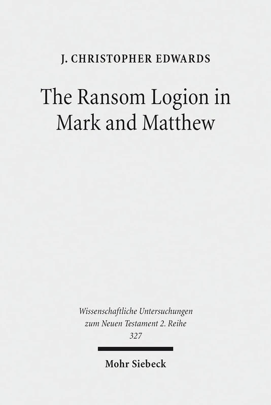 The Ransom Logion in Mark and Matthew: Its Reception and Its Significance for the Study of the Gospels: 327 (Wissenschaftliche Untersuchungen zum Neuen Testament 2. Reihe)
