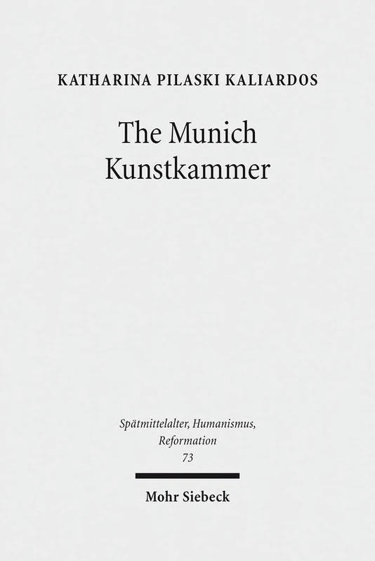 The Munich Kunstkammer: Art, Nature, and the Representation of Knowledge in Courtly Contexts: 73 (Spätmittelalter, Humanismus, Reformation / Studies ... Middle Ages, Humanism, and the Reformation)