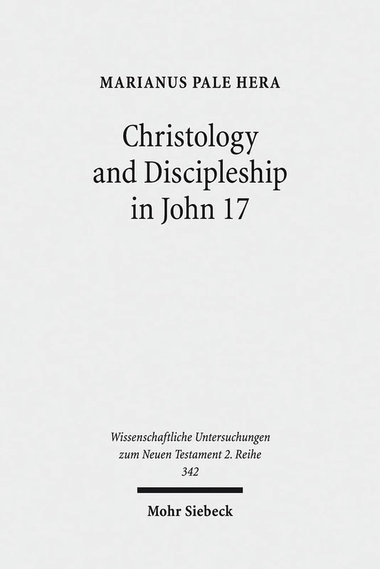 Christology and Discipleship in John 17: 342 (Wissenschaftliche Untersuchungen zum Neuen Testament 2. Reihe)