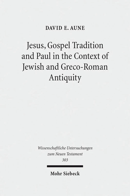 Jesus, Gospel Tradition and Paul in the Context of Jewish and Greco-Roman Antiquity: Collected Essays II: 303 (Wissenschaftliche Untersuchungen zum Neuen Testament)