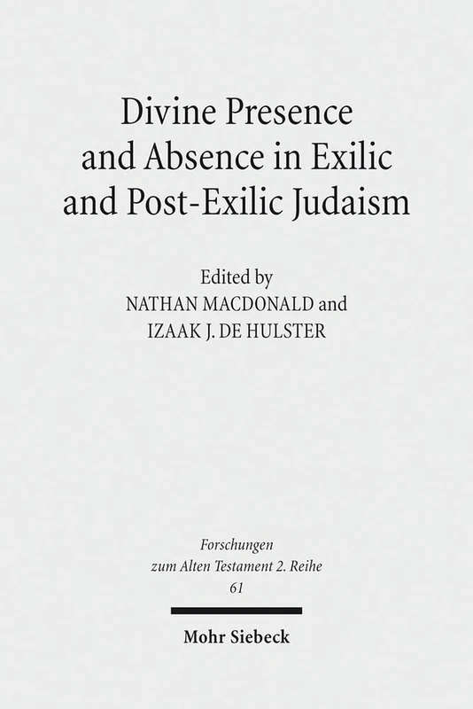 Divine Presence and Absence in Exilic and Post-Exilic Judaism: Studies of the Sofja Kovalevskaja Research Group on Early Jewish Monotheism Vol. II: 61 (Forschungen zum Alten Testament 2. Reihe)