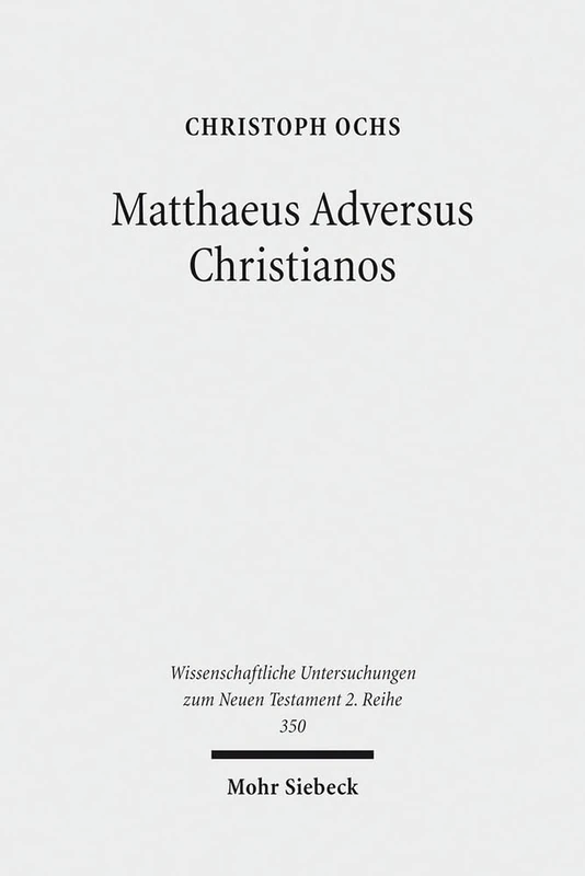 Matthaeus Adversus Christianos: The Use of the Gospel of Matthew in Jewish Polemics Against the Divinity of Jesus: 350 (Wissenschaftliche Untersuchungen zum Neuen Testament 2. Reihe)