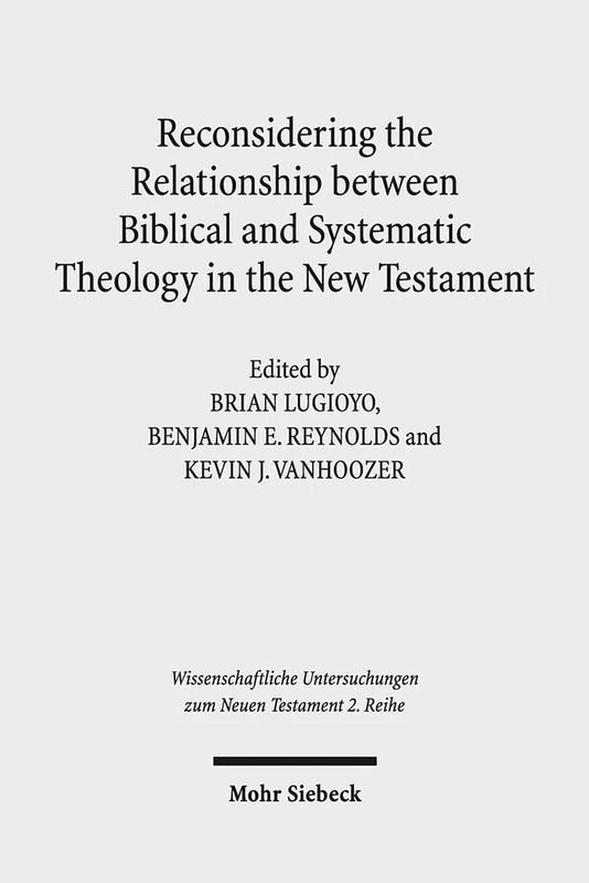Reconsidering the Relationship between Biblical and Systematic Theology in the New Testament: Essays by Theologians and New Testament Scholars: 369 ... Untersuchungen zum Neuen Testament 2. Reihe)